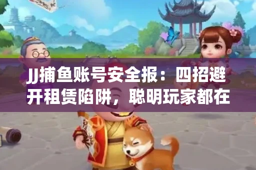 JJ捕鱼账号安全报：四招避开租赁陷阱，聪明玩家都在做