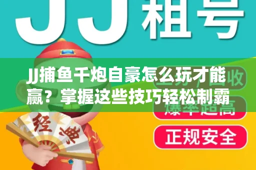 JJ捕鱼千炮自豪怎么玩才能赢？掌握这些技巧轻松制霸