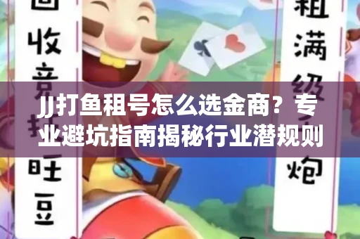 JJ打鱼租号怎么选金商？专业避坑指南揭秘行业潜规则