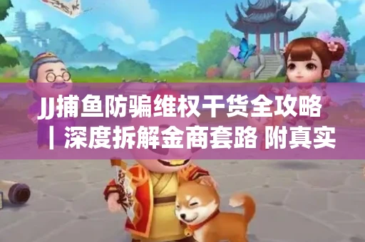 JJ捕鱼防骗维权干货全攻略｜深度拆解金商套路 附真实操作案例