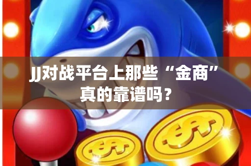 JJ对战平台上那些“金商”真的靠谱吗？